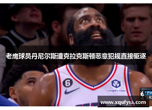 老鹰球员丹尼尔斯遭克拉克斯顿恶意犯规直接驱逐