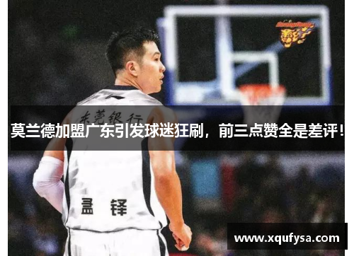 莫兰德加盟广东引发球迷狂刷，前三点赞全是差评！
