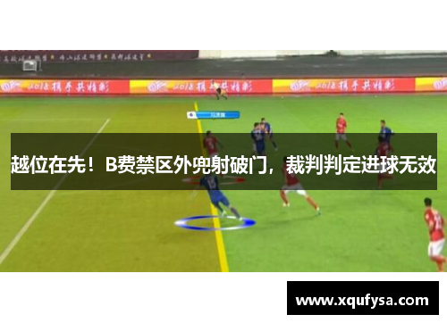 越位在先！B费禁区外兜射破门，裁判判定进球无效